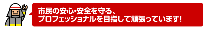 市民の安心・安全を守る、プロフェッショナルを目指して頑張っています！