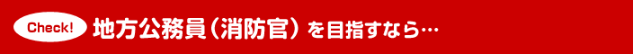 地方公務員（消防官）を目指すなら…