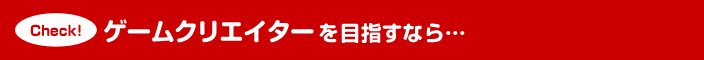 ゲームクリエイターを目指すなら…