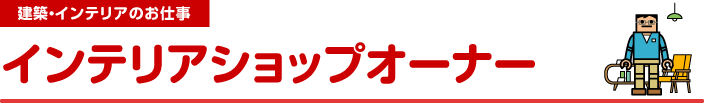 建築・インテリアのお仕事　インテリアショップオーナー