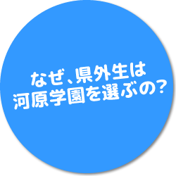 なぜ、県外生は 河原学園を選ぶの？